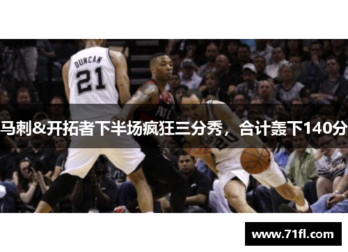 马刺&开拓者下半场疯狂三分秀，合计轰下140分